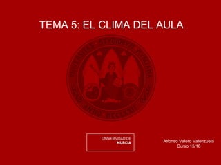 TEMA 5: EL CLIMA DEL AULA
Alfonso Valero Valenzuela
Curso 15/16
 