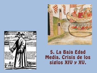 5. La Baja Edad
Media. Crisis de los
siglos XIV y XV.
 