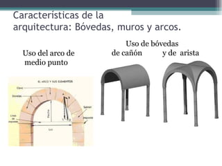Características de la
arquitectura: Bóvedas, muros y arcos.
Uso del arco de
medio punto
Uso de bóvedas
de cañón y de arista
 