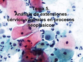 Tema 5.
Análisis de extensiones
cérvico-vaginales en procesos
neoplásicos
 