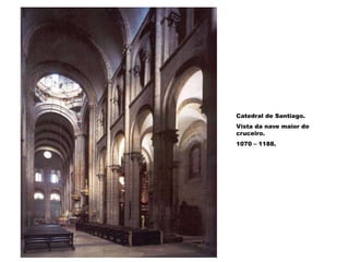Catedral de Santiago.
Vista da nave maior do
cruceiro.
1070 – 1188.
 