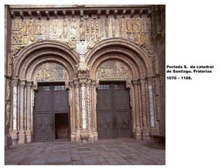 Portada S. da catedral
de Santiago. Praterías
1070 – 1188.
 