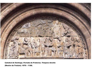Catedral de Santiago. Portada de Praterías. Tímpano dereito
(Mestre da Traizón). 1070 – 1188.
 
