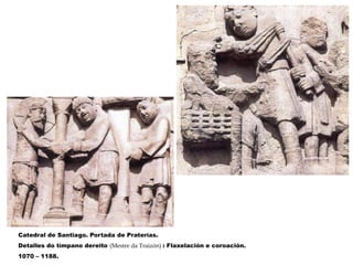 Catedral de Santiago. Portada de Praterías.
Detalles do tímpano dereito (Mestre da Traizón) : Flaxelación e coroación.
1070 – 1188.
 
