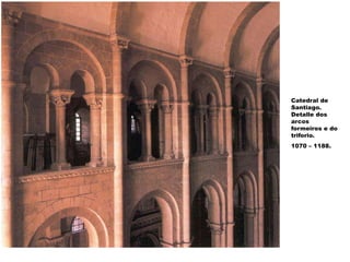 Catedral de
Santiago.
Detalle dos
arcos
formeiros e do
triforio.
1070 – 1188.
 