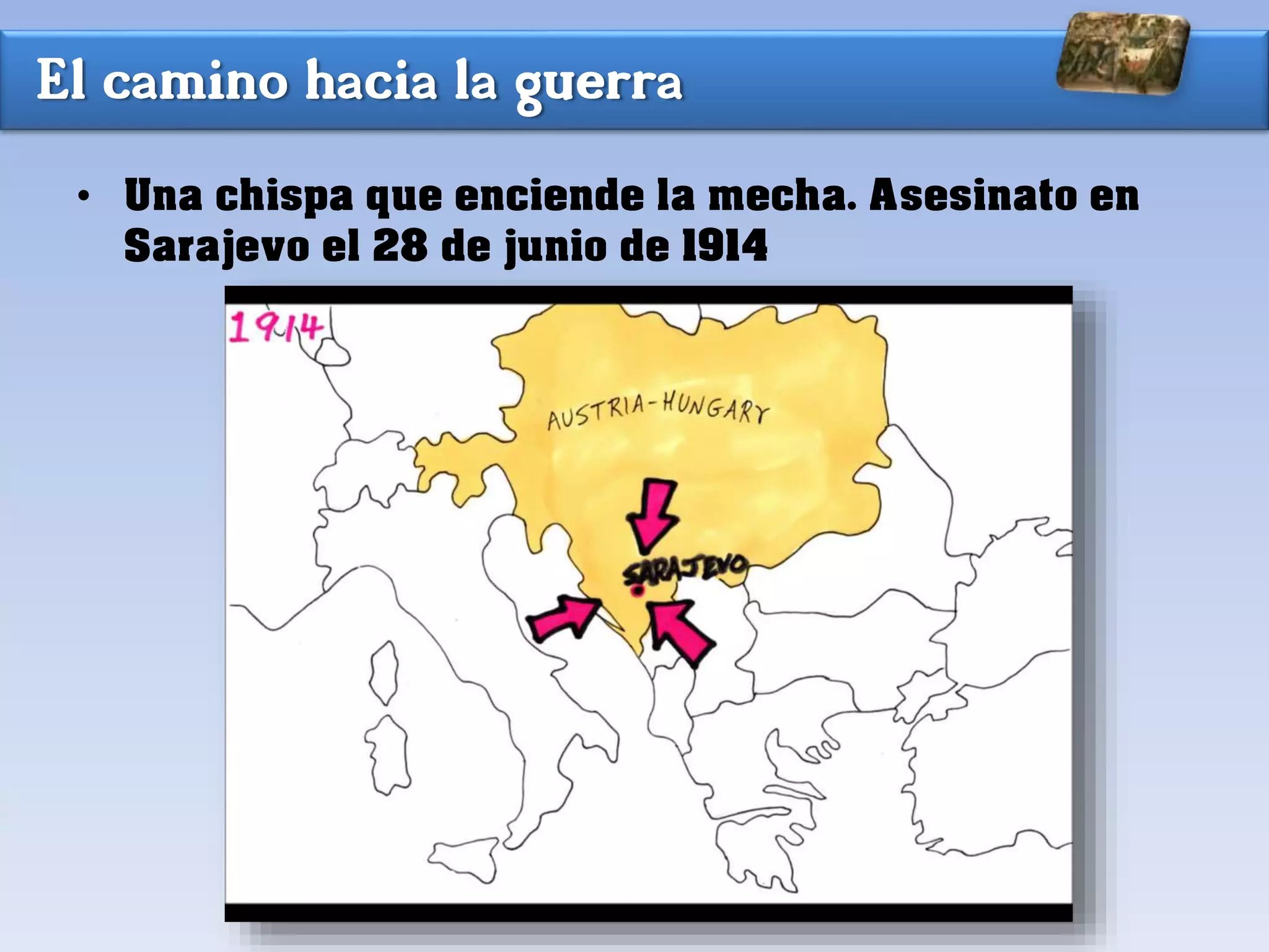 El camino hacia la guerra
• Una chispa que enciende la mecha. Asesinato en
Sarajevo el 28 de junio de 1914
 