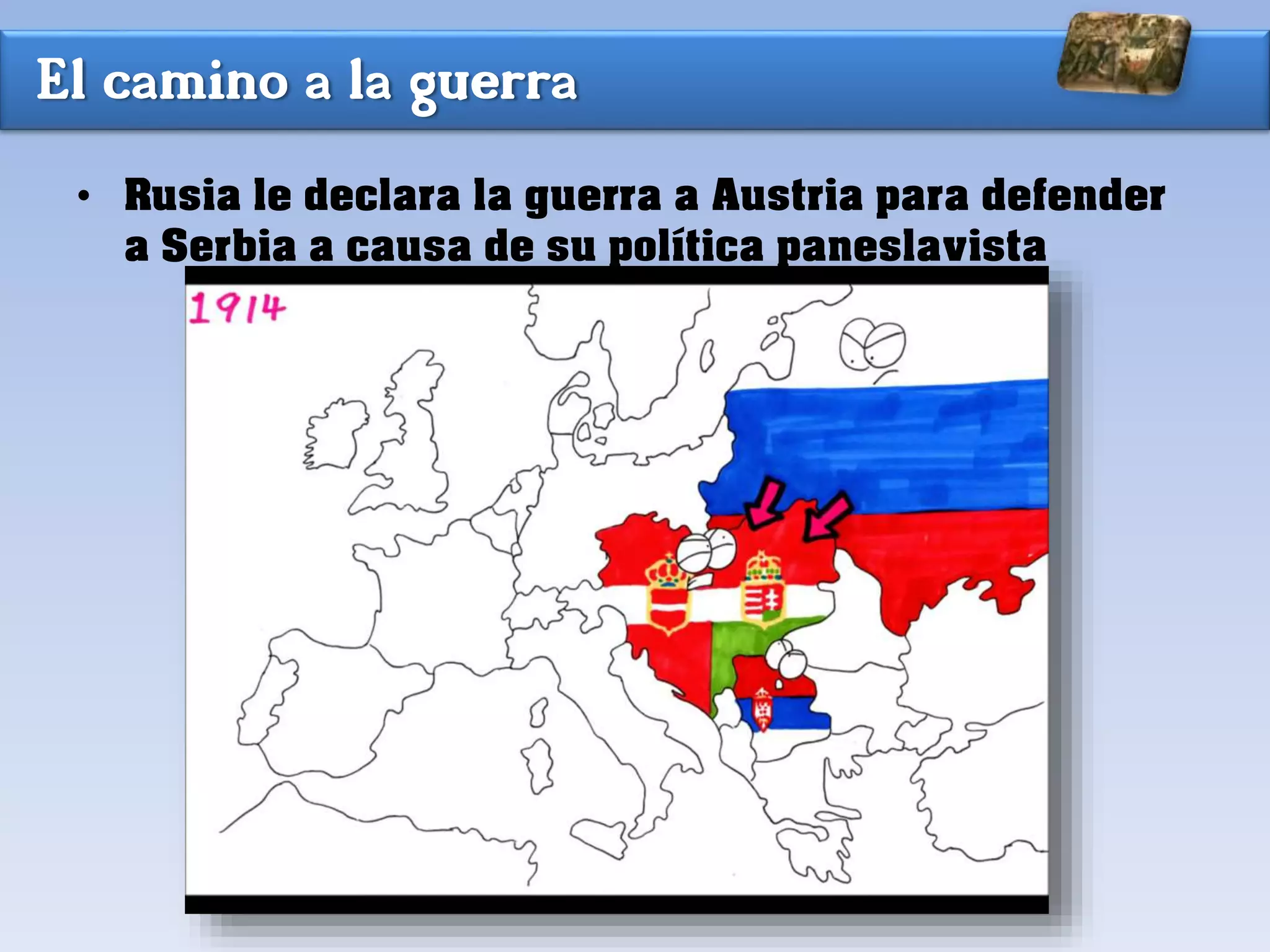 El camino a la guerra
• Rusia le declara la guerra a Austria para defender
a Serbia a causa de su política paneslavista
 