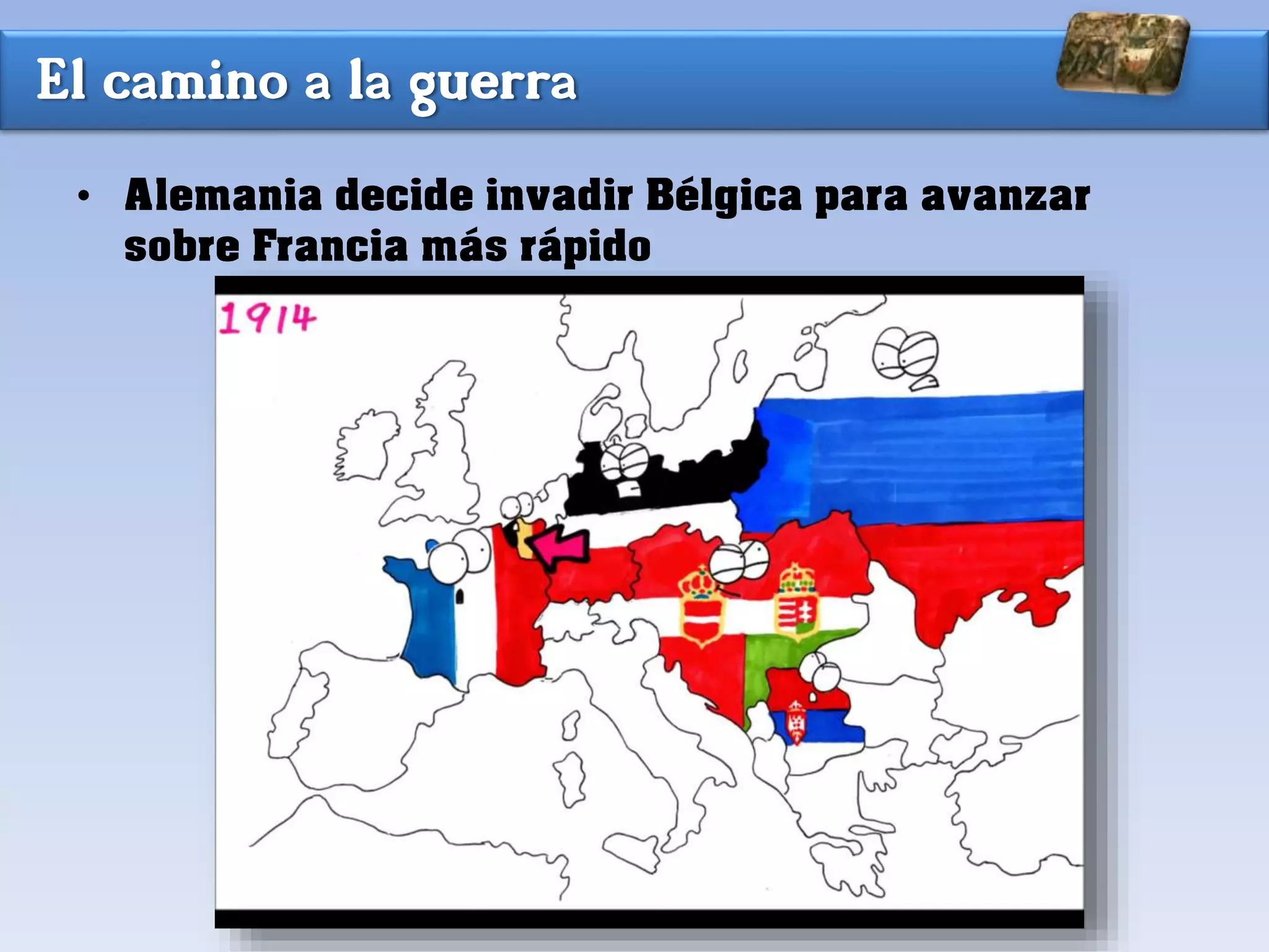 El camino a la guerra
• Alemania decide invadir Bélgica para avanzar
sobre Francia más rápido
 