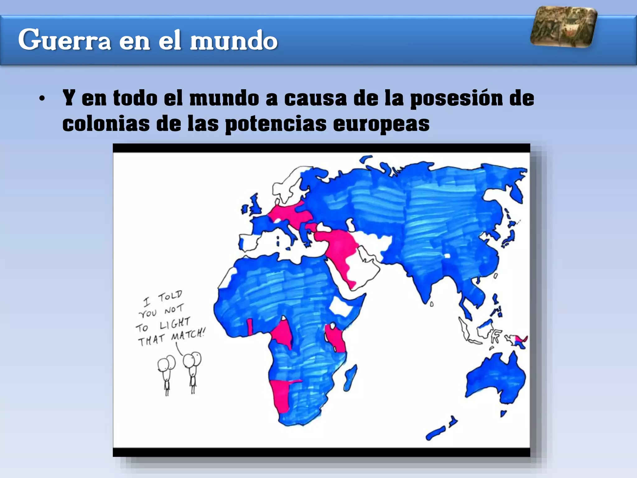 Guerra en el mundo
• Y en todo el mundo a causa de la posesión de
colonias de las potencias europeas
 