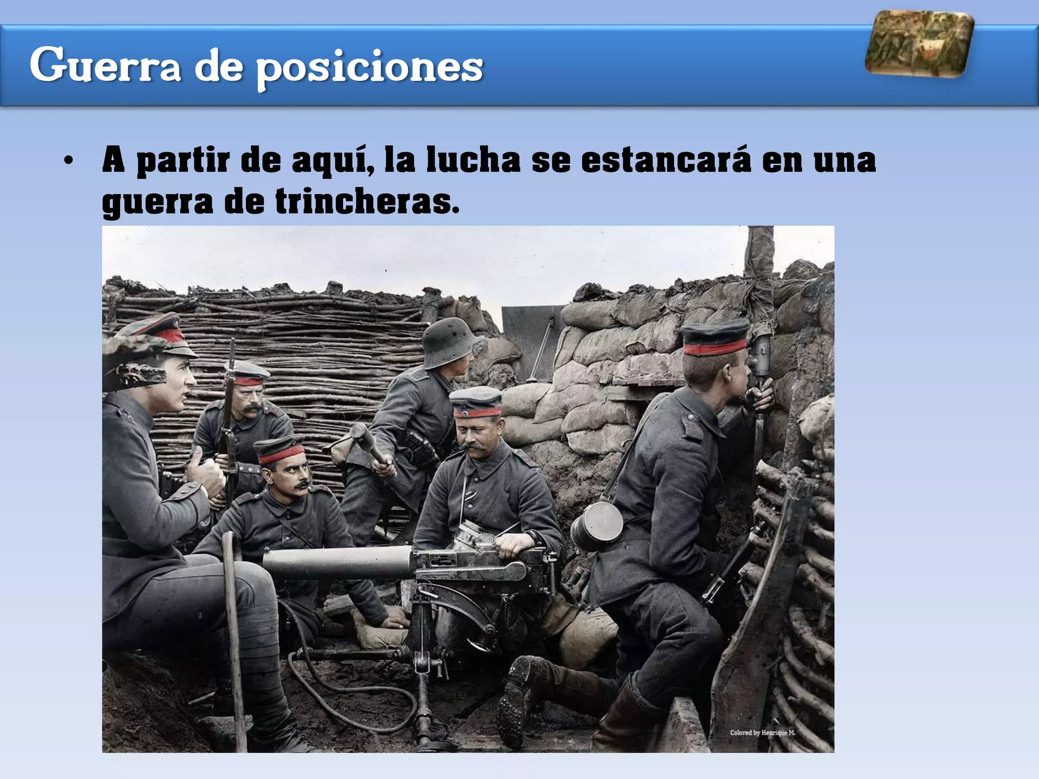 Guerra de posiciones
• A partir de aquí, la lucha se estancará en una
guerra de trincheras.
 