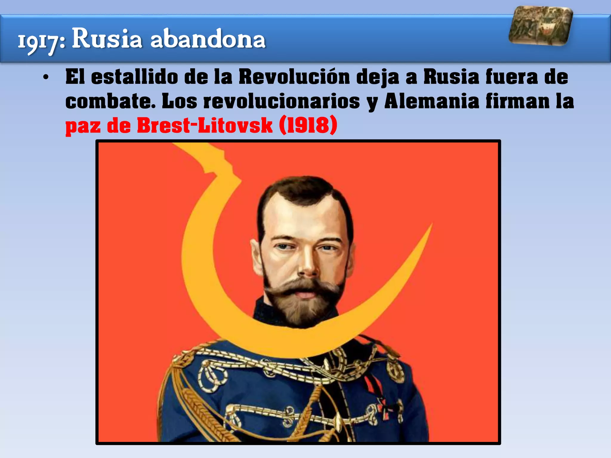 1917: Rusia abandona
• El estallido de la Revolución deja a Rusia fuera de
combate. Los revolucionarios y Alemania firman la
paz de Brest-Litovsk (1918)
 