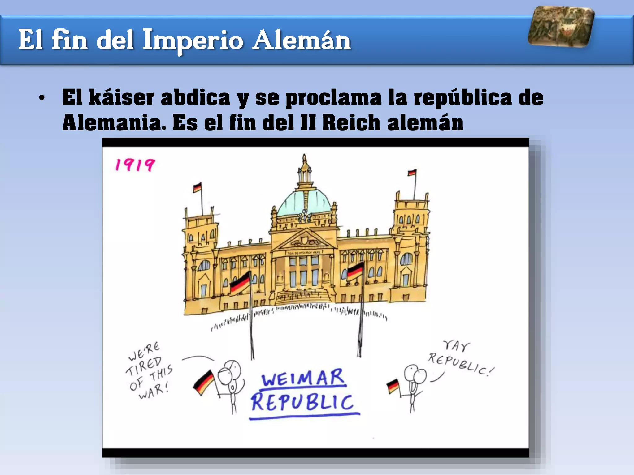 El fin del Imperio Alemán
• El káiser abdica y se proclama la república de
Alemania. Es el fin del II Reich alemán
 