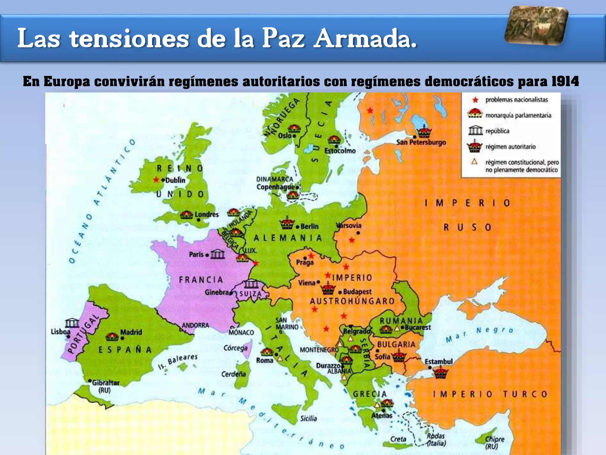 Las tensiones de la Paz Armada.
En Europa convivirán regímenes autoritarios con regímenes democráticos para 1914
 