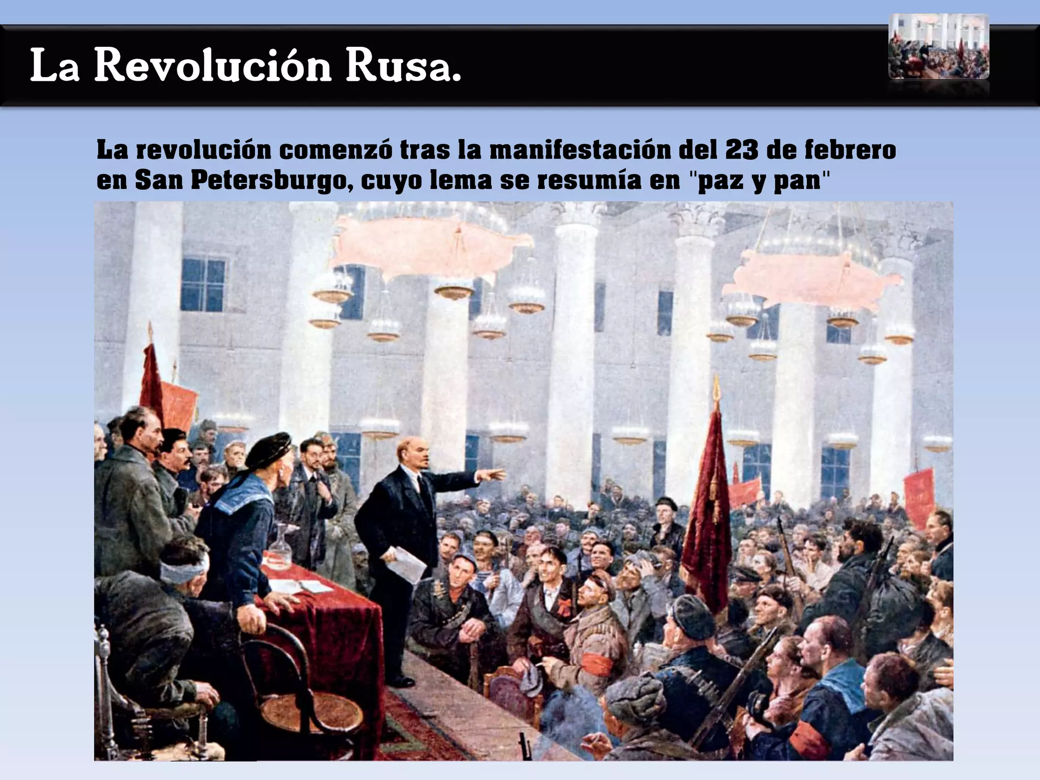 La Revolución Rusa.
La revolución comenzó tras la manifestación del 23 de febrero
en San Petersburgo, cuyo lema se resumía en "paz y pan"
 