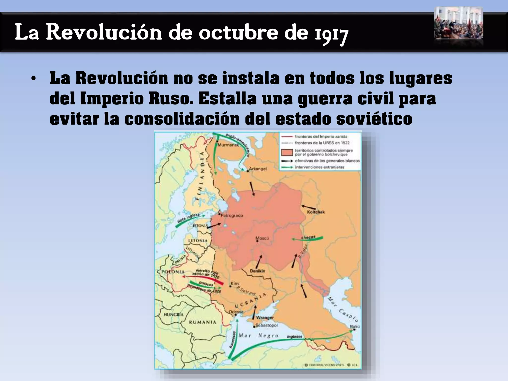 La Revolución de octubre de 1917
• La Revolución no se instala en todos los lugares
del Imperio Ruso. Estalla una guerra civil para
evitar la consolidación del estado soviético
 
