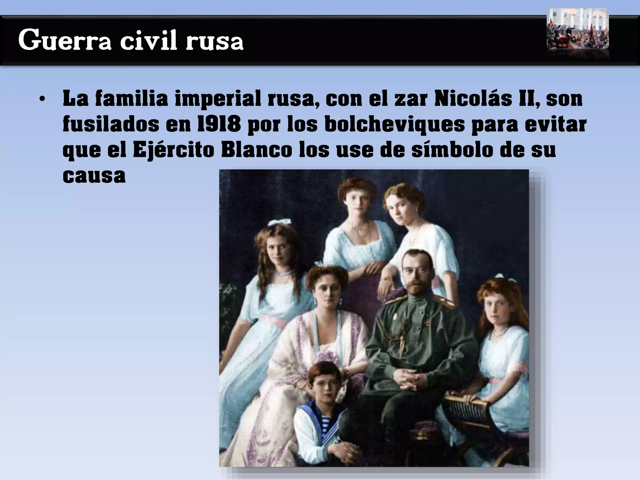 Guerra civil rusa
• La familia imperial rusa, con el zar Nicolás II, son
fusilados en 1918 por los bolcheviques para evitar
que el Ejército Blanco los use de símbolo de su
causa
 