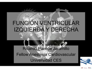 FUNCIÓN VENTRICULAR
IZQUIERDA Y DERECHA
Ricardo Poveda Jaramillo
Fellow Anestesia Cardiovascular
Universidad CES
 