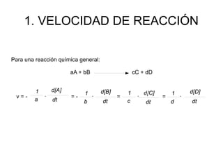 1. VELOCIDAD DE REACCIÓN
Para una reacción química general:
aA + bB cC + dD
v = - · = - · = · = ·
d[A] d[B]
dt dt
d[C]
dt
d[D]
dt
1 1 1 1
b c da
 