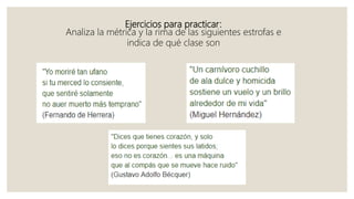 Ejercicios para practicar:
Analiza la métrica y la rima de las siguientes estrofas e
indica de qué clase son
 
