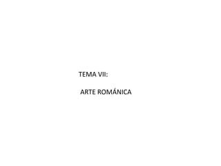 TEMA VII:
ARTE ROMÁNICA
 