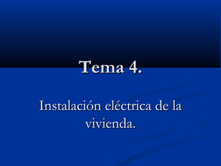 Tema 4.Tema 4.
Instalación eléctrica de laInstalación eléctrica de la
vivienda.vivienda.
 