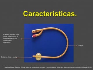 Extremo proximal para
poder conectarlo a un
sistema colector por
medio de un
adaptador.
cuerpo
Extremo distal o punta
1. Martínez Dubois, Salvador. Cirugía. Bases del conocimiento quirúrgico y apoyo en trauma. 5ta ed. Mc. Graw interamericana editores;2005 págs: 68 - 80
 