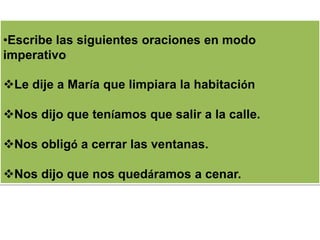 •Escribe las siguientes oraciones en modo
imperativo
Le dije a María que limpiara la habitación
Nos dijo que teníamos que salir a la calle.
Nos obligó a cerrar las ventanas.
Nos dijo que nos quedáramos a cenar.
 