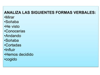 ANALIZA LAS SIGUIENTES FORMAS VERBALES:
•Mirar
•Soñaba
•He visto
•Conocerías
•Andando
•Soñaba
•Cortadas
•Influir
•Hemos decidido
•cogido
 
