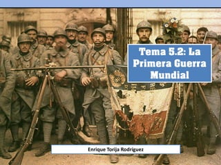 Tema 5.2: La
Primera Guerra
Mundial
Enrique Torija Rodríguez
 