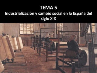 TEMA 5
Industrialización y cambio social en la España del
siglo XIX
 