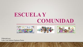ESCUELA Y
COMUNIDAD
Elaborado por:
Lcdo. Luis Alfonso Espinoza Torres
 