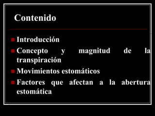 Contenido
 Introducción
 Concepto y magnitud de la
transpiración
 Movimientos estomáticos
 Factores que afectan a la abertura
estomática
 