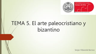TEMA 5. El arte paleocristiano y
bizantino
Sergio Villaverde Barroso
 