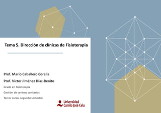 Tema 5. Dirección de clínicas de Fisioterapia
Prof. Mario Caballero Corella
Prof. Víctor Jiménez Díaz-Benito
Grado en Fisi...