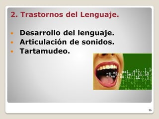 2. Trastornos del Lenguaje.
 Desarrollo del lenguaje.
 Articulación de sonidos.
 Tartamudeo.
26
 