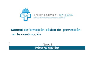 Manual de formación básica de prevención
en la construcción
TEMA 5
Primero auxilios
 
