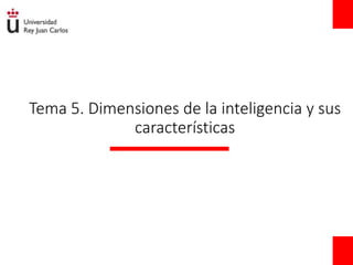 Tema 5. Dimensiones de la inteligencia y sus
características
 