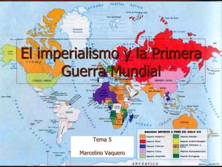 El imperialismo y la Primera
Guerra Mundial
Tema 5
Marcelino Vaquero
 