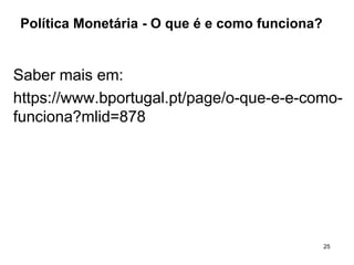 25
Política Monetária - O que é e como funciona?
Saber mais em:
https://www.bportugal.pt/page/o-que-e-e-como-
funciona?mlid=878
 