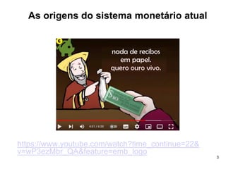 3
As origens do sistema monetário atual
https://www.youtube.com/watch?time_continue=22&
v=wP3ezMbr_QA&feature=emb_logo
 