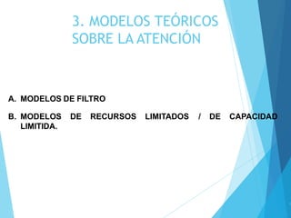 3. MODELOS TEÓRICOS
SOBRE LA ATENCIÓN
1
A. MODELOS DE FILTRO
B. MODELOS DE RECURSOS LIMITADOS / DE CAPACIDAD
LIMITIDA.
 