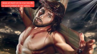 Jesús al morir en la cruz nos dio
la oportunidad de ser salvos.
 