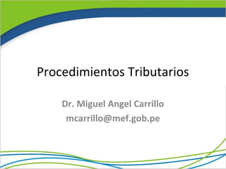 Procedimientos Tributarios

    Dr. Miguel Angel Carrillo
     mcarrillo@mef.gob.pe
 