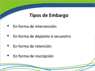 Tipos de Embargo
 En forma de intervención

 En forma de depósito ó secuestro

 En forma de retención

 En forma de inscripción
 