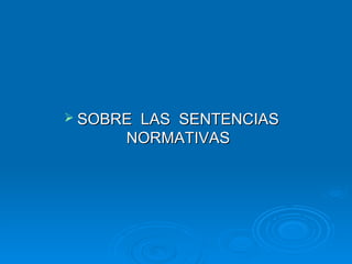  SOBRELAS SENTENCIAS
      NORMATIVAS
 