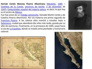 Hernán Cortés Monroy Pizarro Altamirano (Medellín, 1485 – Castilleja de la Cuesta, provincia de Sevilla, 2 de diciembre de...