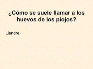 ¿Cómo se suele llamar a los
huevos de los piojos?
Liendre.
 