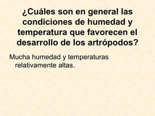 ¿Cuáles son en general las
condiciones de humedad y
temperatura que favorecen el
desarrollo de los artrópodos?
Mucha humedad y temperaturas
relativamente altas.
 