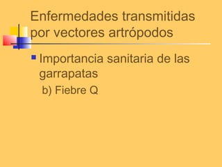 Enfermedades transmitidas
por vectores artrópodos
 Importancia sanitaria de las
garrapatas
b) Fiebre Q
 