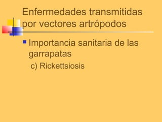 Enfermedades transmitidas
por vectores artrópodos
 Importancia sanitaria de las
garrapatas
c) Rickettsiosis
 
